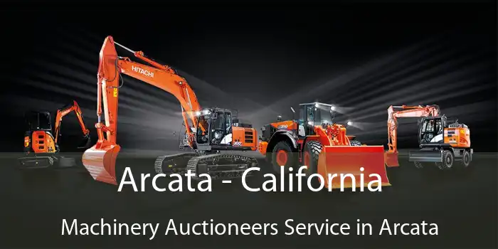 Arcata - California Machinery Auctioneers Service in Arcata