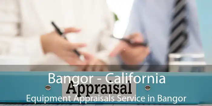 Bangor - California Equipment Appraisals Service in Bangor