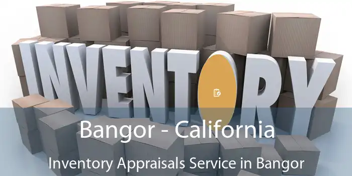 Bangor - California Inventory Appraisals Service in Bangor