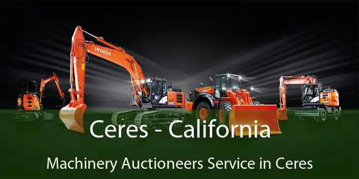 Ceres - California Machinery Auctioneers Service in Ceres