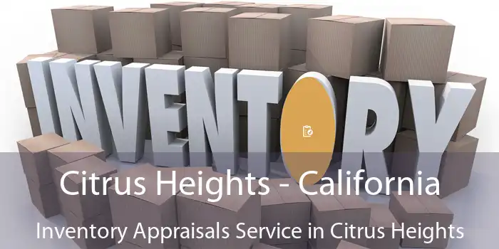 Citrus Heights - California Inventory Appraisals Service in Citrus Heights