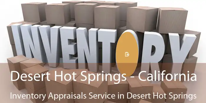 Desert Hot Springs - California Inventory Appraisals Service in Desert Hot Springs