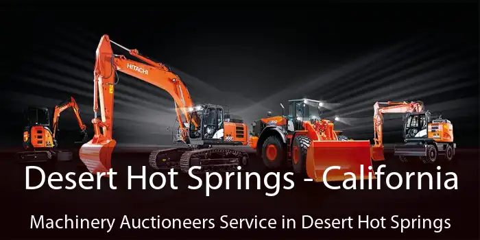 Desert Hot Springs - California Machinery Auctioneers Service in Desert Hot Springs