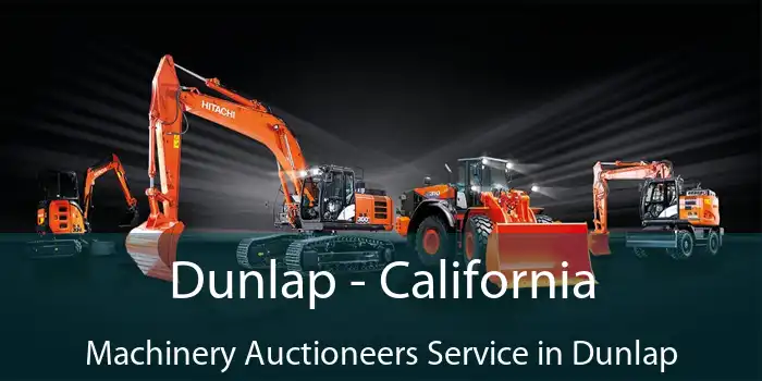 Dunlap - California Machinery Auctioneers Service in Dunlap