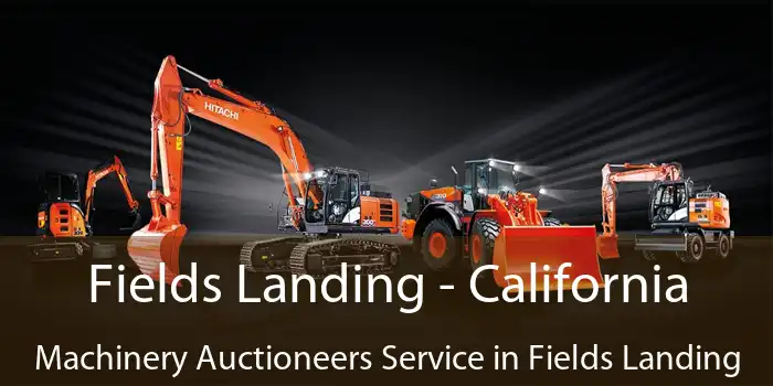 Fields Landing - California Machinery Auctioneers Service in Fields Landing