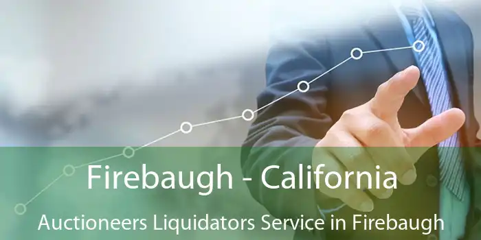 Firebaugh - California Auctioneers Liquidators Service in Firebaugh