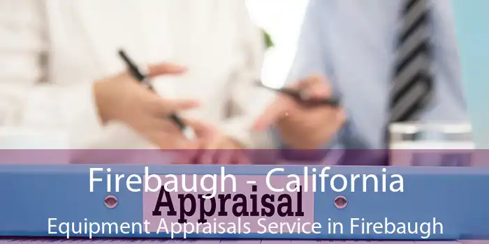 Firebaugh - California Equipment Appraisals Service in Firebaugh