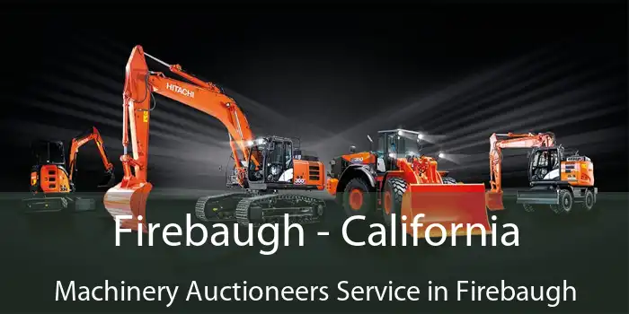 Firebaugh - California Machinery Auctioneers Service in Firebaugh