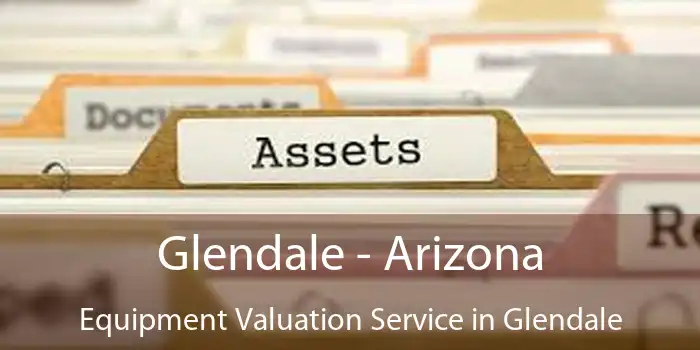 Glendale - Arizona Equipment Valuation Service in Glendale