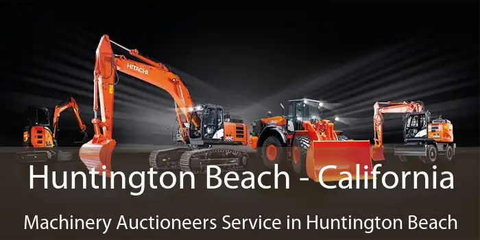 Huntington Beach - California Machinery Auctioneers Service in Huntington Beach