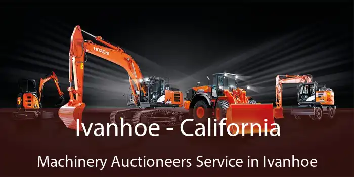 Ivanhoe - California Machinery Auctioneers Service in Ivanhoe