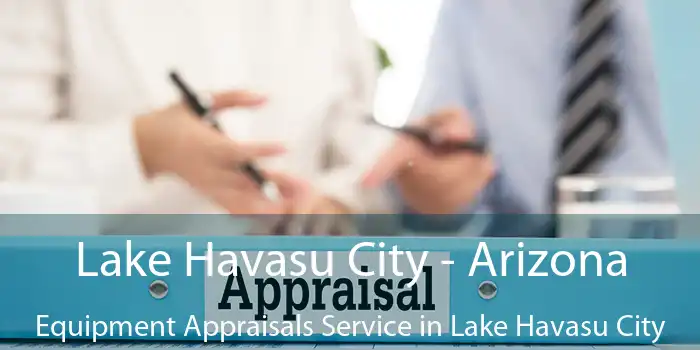 Lake Havasu City - Arizona Equipment Appraisals Service in Lake Havasu City