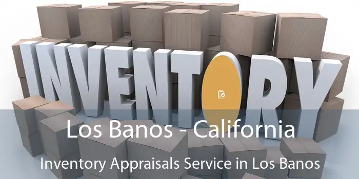 Los Banos - California Inventory Appraisals Service in Los Banos