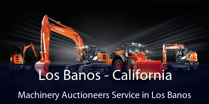 Los Banos - California Machinery Auctioneers Service in Los Banos