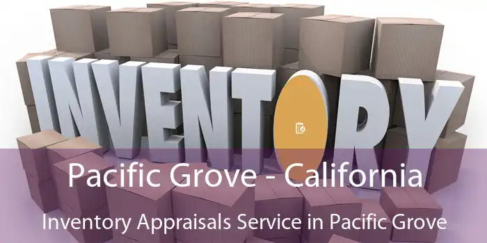 Pacific Grove - California Inventory Appraisals Service in Pacific Grove