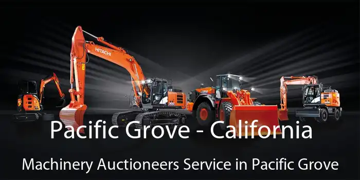 Pacific Grove - California Machinery Auctioneers Service in Pacific Grove