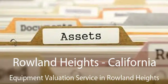 Rowland Heights - California Equipment Valuation Service in Rowland Heights