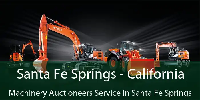 Santa Fe Springs - California Machinery Auctioneers Service in Santa Fe Springs