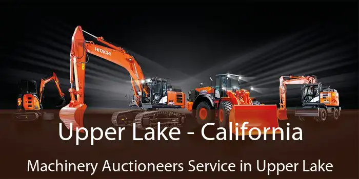 Upper Lake - California Machinery Auctioneers Service in Upper Lake