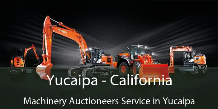 Yucaipa - California Machinery Auctioneers Service in Yucaipa